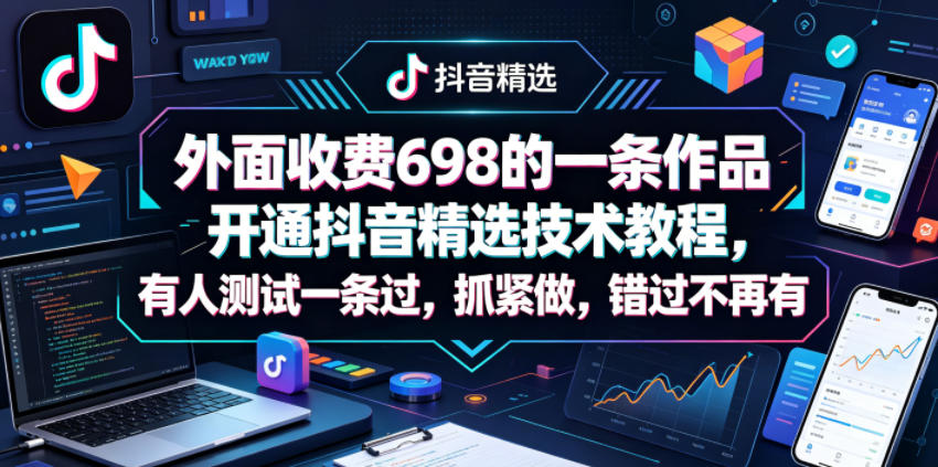 外面收费698的一条作品开通抖音精选技术教程，有人测试一条过，抓紧做，错过不再有 - 网创智库网创-网赚-电商-tk-出海-AI-抖音-快手-小红书-视频号-玩法-创业-小程序-公众号-私域-s粉网创智库