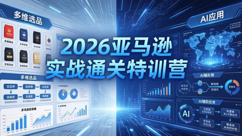 2026亚马逊实战通关特训营-5月8更新，多维选品+渐进式打法+AI应用，从0到1打造盈利店铺网创-网赚-电商-tk-出海-AI-抖音-快手-小红书-视频号-玩法-创业-小程序-公众号-私域-s粉网创智库