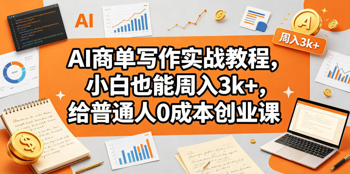 AI商单写作实战教程，小白也能周入3k+，给普通人0成本创业课 - 网创智库网创-网赚-电商-tk-出海-AI-抖音-快手-小红书-视频号-玩法-创业-小程序-公众号-私域-s粉网创智库