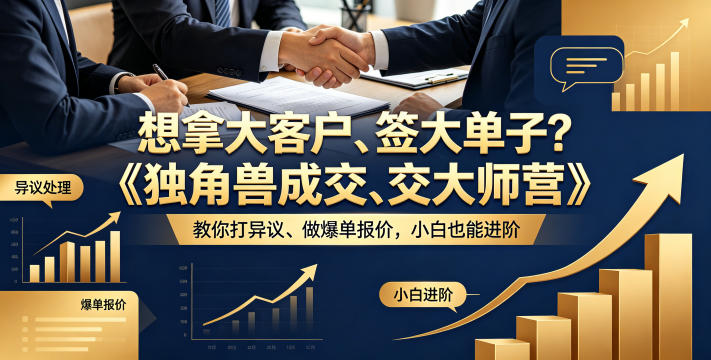 想拿大客户、签大单子？《独角兽成交大师营》教你扛异议、做爆单报价，小白也能进阶【原创双语字幕】 - 网创智库网创-网赚-电商-tk-出海-AI-抖音-快手-小红书-视频号-玩法-创业-小程序-公众号-私域-s粉网创智库