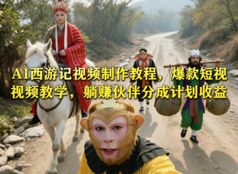 AI西游记视频制作教程，爆款短视频教学，躺賺伙伴分成计划收益 - 网创智库网创-网赚-电商-tk-出海-AI-抖音-快手-小红书-视频号-玩法-创业-小程序-公众号-私域-s粉网创智库