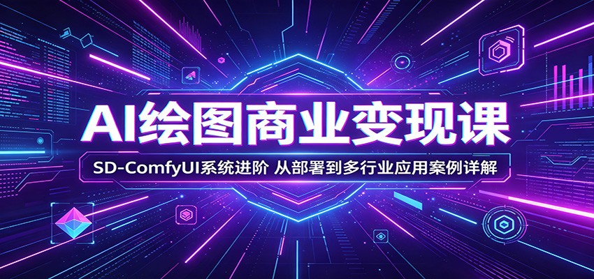 AI绘图商业变现课：SD-ComfyUI系统进阶，从部署到多行业应用案例详解 - 网创智库网创-网赚-电商-tk-出海-AI-抖音-快手-小红书-视频号-玩法-创业-小程序-公众号-私域-s粉网创智库