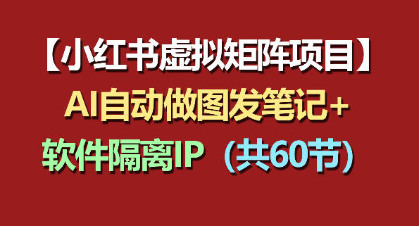 小红书虚拟矩阵项目：软件隔离IP+AI自动做图发笔记(共60节) - 网创智库网创-网赚-电商-tk-出海-AI-抖音-快手-小红书-视频号-玩法-创业-小程序-公众号-私域-s粉网创智库