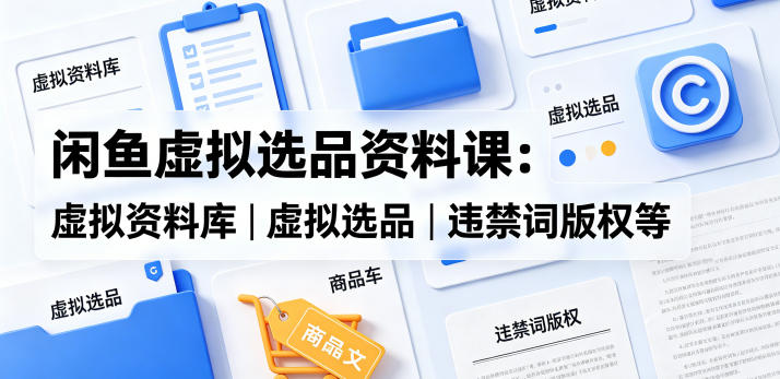 闲鱼虚拟选品资料课：虚拟资料库丨虚拟选品丨违禁词版权等网创-网赚-电商-tk-出海-AI-抖音-快手-小红书-视频号-玩法-创业-小程序-公众号-私域-s粉网创智库