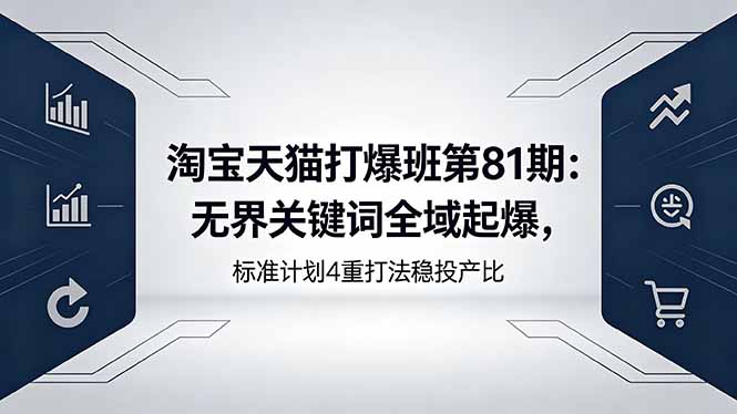 淘宝天猫打爆班第81期：无界关键词全域起爆，标准计划4重打法稳投产比网创-网赚-电商-tk-出海-AI-抖音-快手-小红书-视频号-玩法-创业-小程序-公众号-私域-s粉网创智库