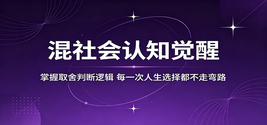 混社会认知觉醒，掌握取舍判断逻辑，每一次人生选择都不走弯路 - 网创智库网创-网赚-电商-tk-出海-AI-抖音-快手-小红书-视频号-玩法-创业-小程序-公众号-私域-s粉网创智库