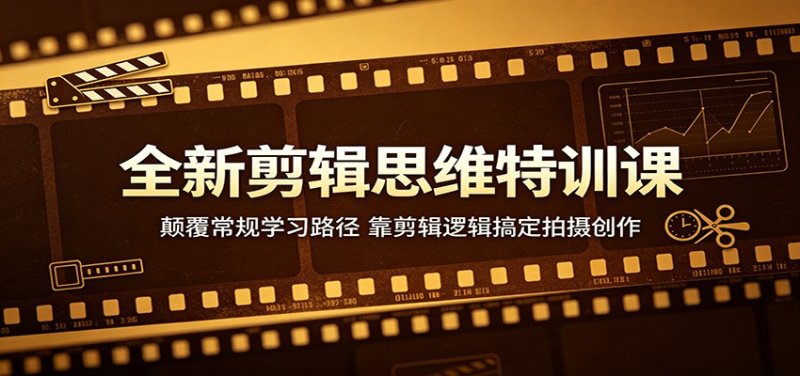 全新剪辑思维特训课：颠覆常规学习路径，靠剪辑逻辑搞定拍摄创作网创-网赚-电商-tk-出海-AI-抖音-快手-小红书-视频号-玩法-创业-小程序-公众号-私域-s粉网创智库