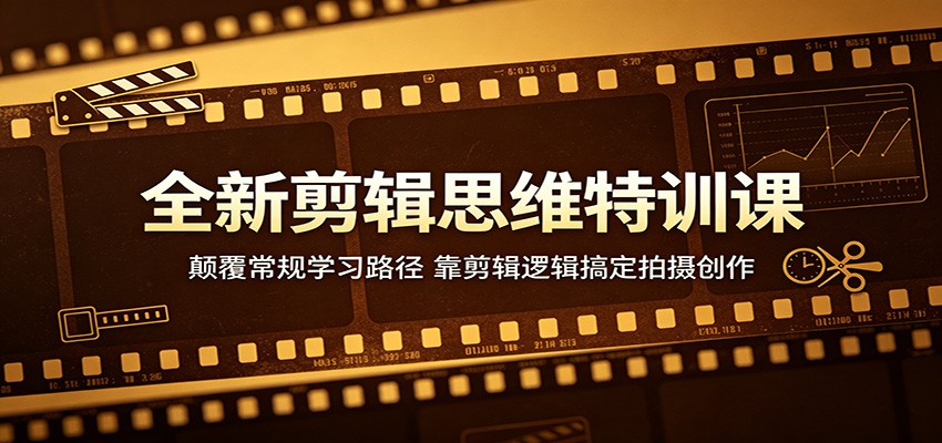 全新剪辑思维特训课：颠覆常规学习路径，靠剪辑逻辑搞定拍摄创作 - 网创智库网创-网赚-电商-tk-出海-AI-抖音-快手-小红书-视频号-玩法-创业-小程序-公众号-私域-s粉网创智库