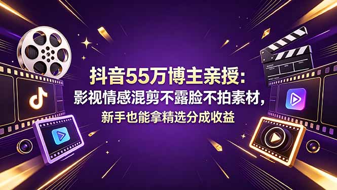 抖音55万博主亲授：影视情感混剪不露脸不拍素材，新手也能拿精选分成收益网创-网赚-电商-tk-出海-AI-抖音-快手-小红书-视频号-玩法-创业-小程序-公众号-私域-s粉网创智库