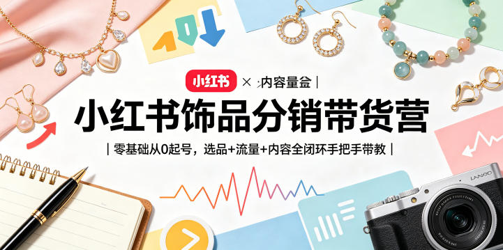 小红书饰品分销带货营｜零基础从0起号，选品+流量+内容全闭环手把手带教网创-网赚-电商-tk-出海-AI-抖音-快手-小红书-视频号-玩法-创业-小程序-公众号-私域-s粉网创智库