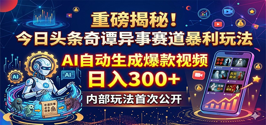 重磅揭秘！今日头条奇谭异事赛道暴利玩法：AI自动生成爆款视频，日入300+ - 网创智库网创-网赚-电商-tk-出海-AI-抖音-快手-小红书-视频号-玩法-创业-小程序-公众号-私域-s粉网创智库