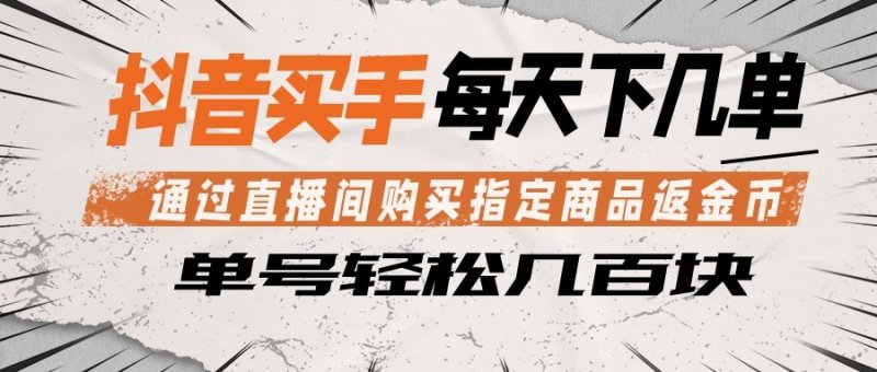 抖音买手 通过直播间购买指定商品返金币 每天几单 轻松几百块网创-网赚-电商-tk-出海-AI-抖音-快手-小红书-视频号-玩法-创业-小程序-公众号-私域-s粉网创智库