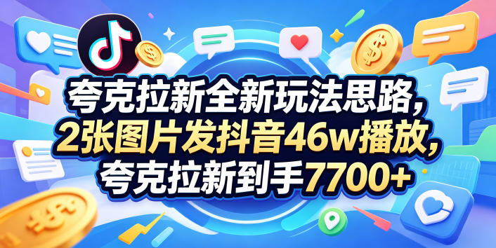 夸克拉新全新玩法思路，2张图片发抖音46w播放，夸克拉新到手7700+，3385字完整教程附上【付费文章】网创-网赚-电商-tk-出海-AI-抖音-快手-小红书-视频号-玩法-创业-小程序-公众号-私域-s粉网创智库