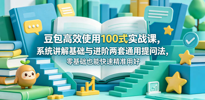 豆包高效使用100式实战课，系统讲解基础与进阶两套通用提问法，零基础也能快速精准用好豆包网创-网赚-电商-tk-出海-AI-抖音-快手-小红书-视频号-玩法-创业-小程序-公众号-私域-s粉网创智库