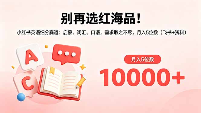 别再选红海品！小红书英语细分赛道：启蒙、词汇、口语，需求取之不尽，月入5位数(飞书+资料网创-网赚-电商-tk-出海-AI-抖音-快手-小红书-视频号-玩法-创业-小程序-公众号-私域-s粉网创智库