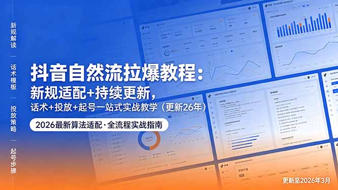 抖音自然流拉爆教程：新规适配+持续更新，话术+投放+起号一站式实战教学(更新26年5月11网创-网赚-电商-tk-出海-AI-抖音-快手-小红书-视频号-玩法-创业-小程序-公众号-私域-s粉网创智库