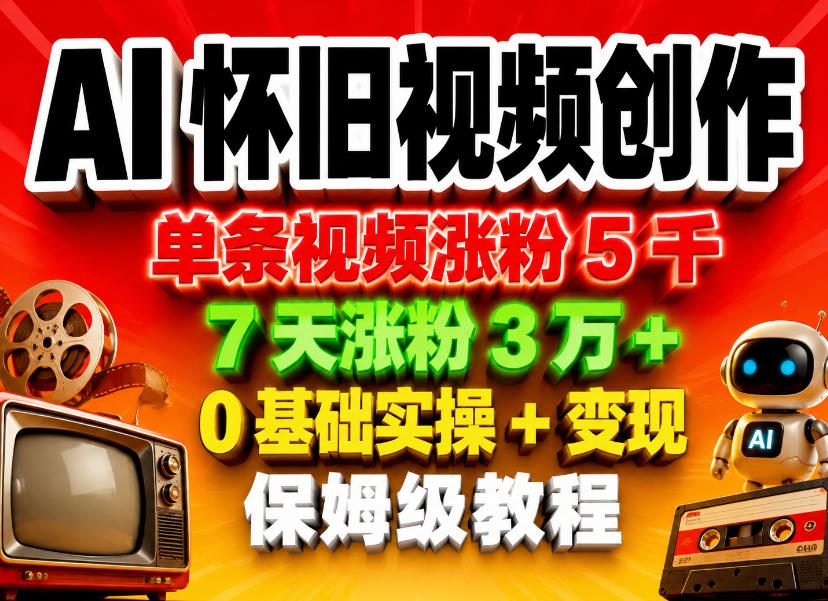 AI怀旧视频创作，单条视频涨粉5千，7天涨粉3W+，0基础实操+变现保姆级教程 - 网创智库网创-网赚-电商-tk-出海-AI-抖音-快手-小红书-视频号-玩法-创业-小程序-公众号-私域-s粉网创智库