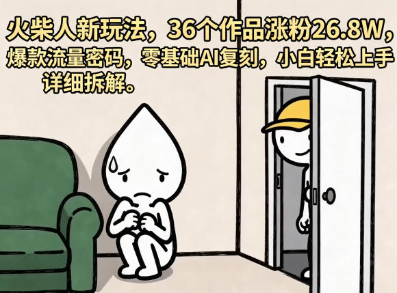 火柴人新玩法，36个作品涨粉26.8W，爆款流量密码，零基础AI复刻，小白轻松上手，详细拆解 - 网创智库网创-网赚-电商-tk-出海-AI-抖音-快手-小红书-视频号-玩法-创业-小程序-公众号-私域-s粉网创智库