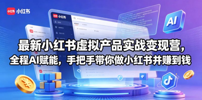 最新小红书虚拟产品实战变现营，全程AI赋能，手把手带你做小红书并赚到钱网创-网赚-电商-tk-出海-AI-抖音-快手-小红书-视频号-玩法-创业-小程序-公众号-私域-s粉网创智库