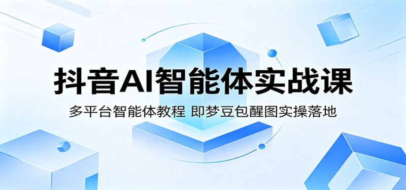 抖音AI智能体实战课：多平台智能体教程，即梦豆包醒图实操落地网创-网赚-电商-tk-出海-AI-抖音-快手-小红书-视频号-玩法-创业-小程序-公众号-私域-s粉网创智库