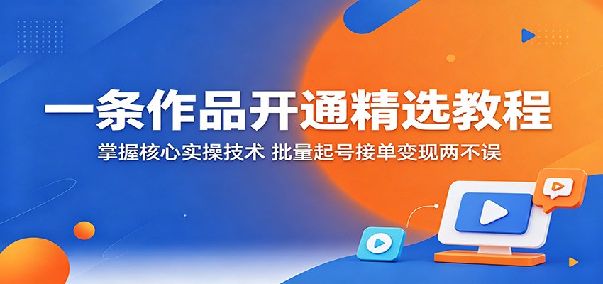 一条作品开通精选教程：掌握核心实操技术，批量起号接单变现两不误网创-网赚-电商-tk-出海-AI-抖音-快手-小红书-视频号-玩法-创业-小程序-公众号-私域-s粉网创智库