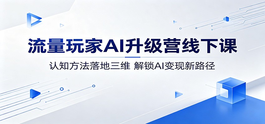 流量玩家AI升级营线下课：认知方法落地三维，解锁AI变现新路径 - 网创智库网创-网赚-电商-tk-出海-AI-抖音-快手-小红书-视频号-玩法-创业-小程序-公众号-私域-s粉网创智库