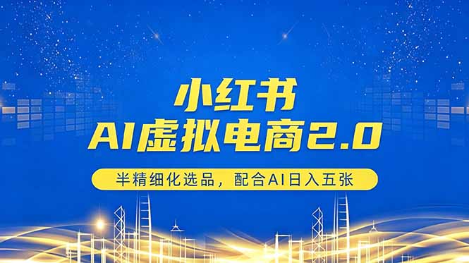 小红书AI虚拟电商2.0，半精细化选品，配合AI日入五张 - 网创智库网创-网赚-电商-tk-出海-AI-抖音-快手-小红书-视频号-玩法-创业-小程序-公众号-私域-s粉网创智库