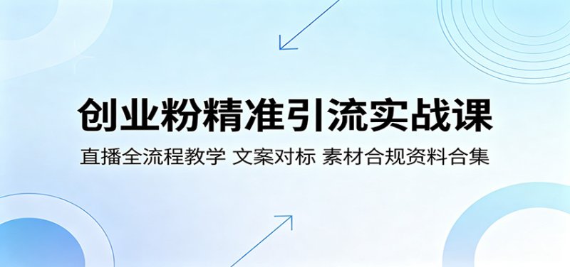 创业粉精准引流实战课:直播全流程教学,文案对标,素材合规资料合集网创-网赚-电商-tk-出海-AI-抖音-快手-小红书-视频号-玩法-创业-小程序-公众号-私域-s粉网创智库