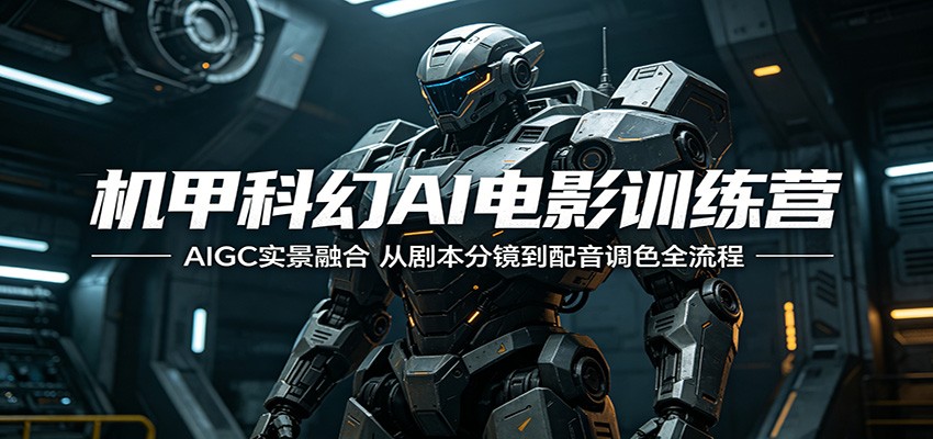 机甲科幻AI电影训练营：AIGC实景融合，从剧本分镜到配音调色全流程 - 网创智库网创-网赚-电商-tk-出海-AI-抖音-快手-小红书-视频号-玩法-创业-小程序-公众号-私域-s粉网创智库