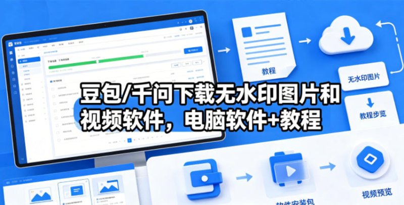 豆包/千问下载无水印图片和视频软件,电脑软件+教程网创-网赚-电商-tk-出海-AI-抖音-快手-小红书-视频号-玩法-创业-小程序-公众号-私域-s粉网创智库
