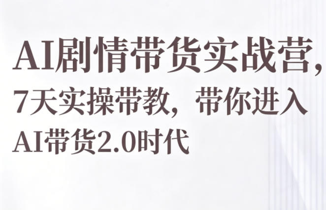 AI剧情带货实战营，7天实操带教，带你进入AI带货2.0时代网创-网赚-电商-tk-出海-AI-抖音-快手-小红书-视频号-玩法-创业-小程序-公众号-私域-s粉网创智库