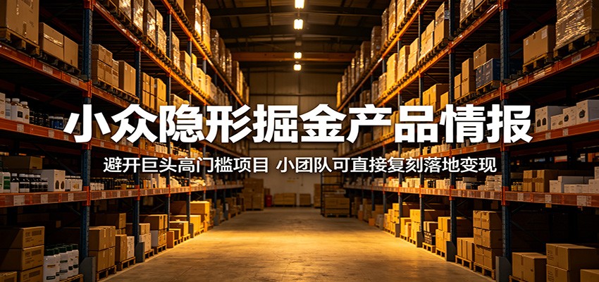 小众隐形掘金产品情报:避开巨头高门槛项目,小团队可直接复刻落地变现 - 网创智库网创-网赚-电商-tk-出海-AI-抖音-快手-小红书-视频号-玩法-创业-小程序-公众号-私域-s粉网创智库
