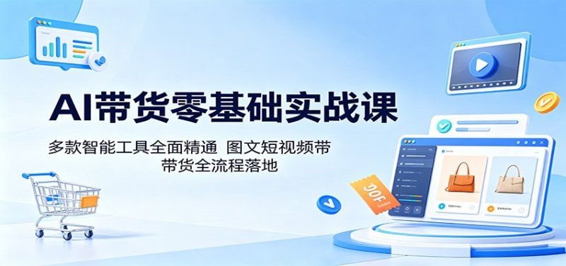 AI带货零基础实战课：多款智能工具全面精通，图文短视频带货全流程落地网创-网赚-电商-tk-出海-AI-抖音-快手-小红书-视频号-玩法-创业-小程序-公众号-私域-s粉网创智库