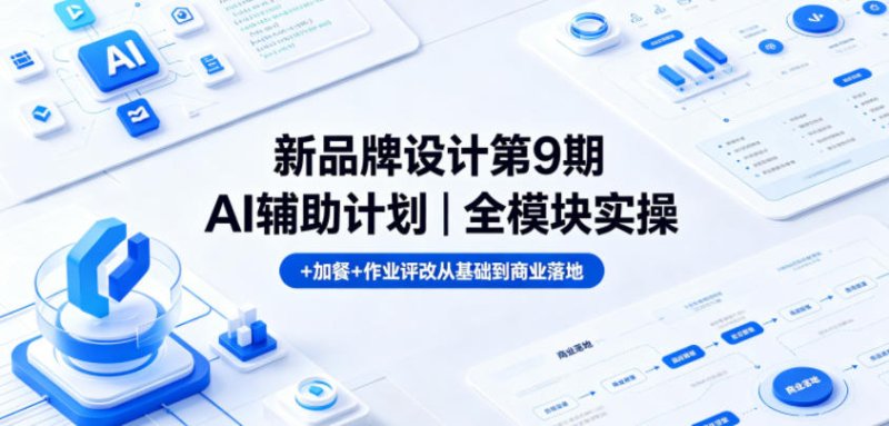 新品牌设计第9期AI辅助计划｜全模块实操+加餐+作业评改从基础到商业落地网创-网赚-电商-tk-出海-AI-抖音-快手-小红书-视频号-玩法-创业-小程序-公众号-私域-s粉网创智库