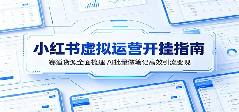 小红书虚拟运营开挂指南：赛道货源全面梳理，AI批量做笔记高效引流变现网创-网赚-电商-tk-出海-AI-抖音-快手-小红书-视频号-玩法-创业-小程序-公众号-私域-s粉网创智库
