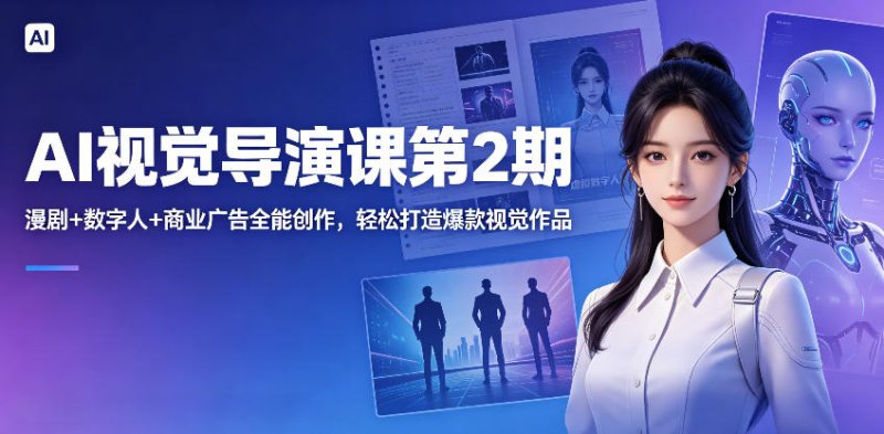 AI视觉导演课第2期，漫剧+数字人+商业广告全能创作，轻松打造爆款视觉作品网创-网赚-电商-tk-出海-AI-抖音-快手-小红书-视频号-玩法-创业-小程序-公众号-私域-s粉网创智库