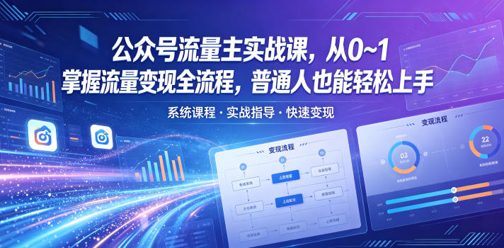 公众号流量主实战课，从0~1掌握流量变现全流程，普通人也能轻松上手网创-网赚-电商-tk-出海-AI-抖音-快手-小红书-视频号-玩法-创业-小程序-公众号-私域-s粉网创智库