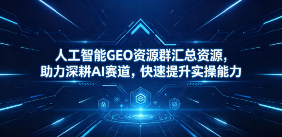 人工智能GEO资源群汇总资源，助力深耕AI赛道，快速提升实操能力网创-网赚-电商-tk-出海-AI-抖音-快手-小红书-视频号-玩法-创业-小程序-公众号-私域-s粉网创智库