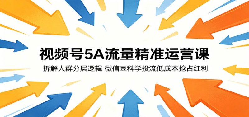 视频号5A流量精准运营课：拆解人群分层逻辑，微信豆科学投流低成本抢占红利网创-网赚-电商-tk-出海-AI-抖音-快手-小红书-视频号-玩法-创业-小程序-公众号-私域-s粉网创智库