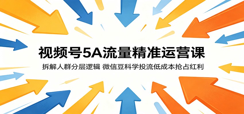 视频号5A流量精准运营课：拆解人群分层逻辑，微信豆科学投流低成本抢占红利 - 网创智库网创-网赚-电商-tk-出海-AI-抖音-快手-小红书-视频号-玩法-创业-小程序-公众号-私域-s粉网创智库