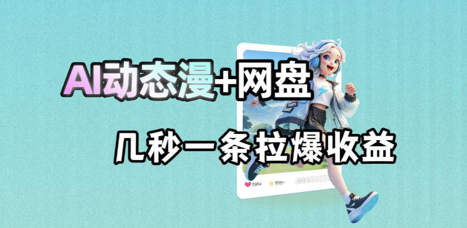 最新AI动态漫+网盘，AI赋能网盘拉新，几秒一条拉爆收益 - 网创智库网创-网赚-电商-tk-出海-AI-抖音-快手-小红书-视频号-玩法-创业-小程序-公众号-私域-s粉网创智库