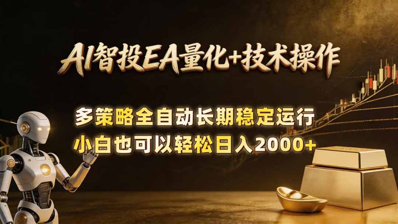 AI智投EA量化训练营，自动化黄金操盘技术，小白也可以轻松上手日入2000+网创-网赚-电商-tk-出海-AI-抖音-快手-小红书-视频号-玩法-创业-小程序-公众号-私域-s粉网创智库