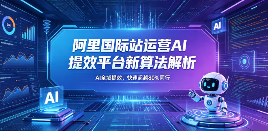 阿里国际站运营AI提效平台新算法解析26年5月新课，AI全域提效，快速超越80%同行 - 网创智库网创-网赚-电商-tk-出海-AI-抖音-快手-小红书-视频号-玩法-创业-小程序-公众号-私域-s粉网创智库