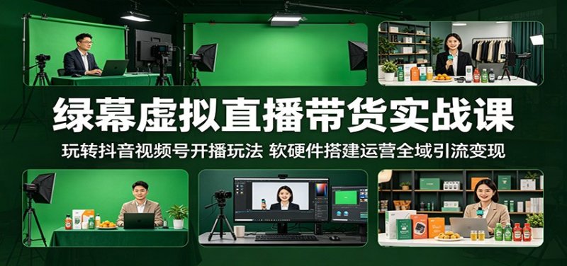 绿幕虚拟直播带货实战课:玩转抖音视频号开播玩法,软硬件搭建运营全域引流变现网创-网赚-电商-tk-出海-AI-抖音-快手-小红书-视频号-玩法-创业-小程序-公众号-私域-s粉网创智库