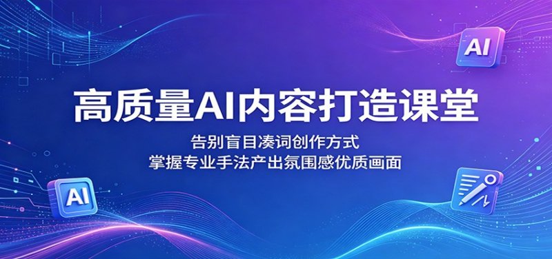 高质量AI内容打造课堂：告别盲目凑词创作方式，掌握专业手法产出氛围感优质画面网创-网赚-电商-tk-出海-AI-抖音-快手-小红书-视频号-玩法-创业-小程序-公众号-私域-s粉网创智库