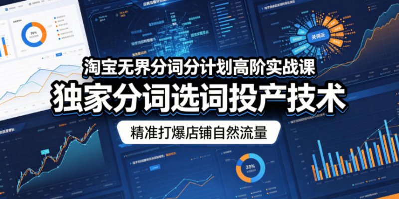 淘宝无界分词分计划高阶实战课，独家分词选词投产技术，精准打爆店铺自然流量网创-网赚-电商-tk-出海-AI-抖音-快手-小红书-视频号-玩法-创业-小程序-公众号-私域-s粉网创智库