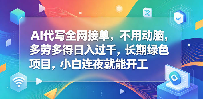 AI代写全网接单，不用动脑，多劳多得日入过千，长期绿色项目，小白连夜就能开工【揭秘】网创-网赚-电商-tk-出海-AI-抖音-快手-小红书-视频号-玩法-创业-小程序-公众号-私域-s粉网创智库