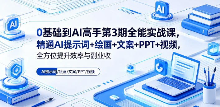 0基础到AI高手第3期全能实战课，精通AI提示词+绘画+文案+PPT+视频，全方位提升效率与副业收益网创-网赚-电商-tk-出海-AI-抖音-快手-小红书-视频号-玩法-创业-小程序-公众号-私域-s粉网创智库