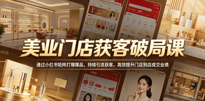 美业门店获客破局课，通过小红书矩阵打爆爆品，持续引流获客，高效提升门店到店成交业绩网创-网赚-电商-tk-出海-AI-抖音-快手-小红书-视频号-玩法-创业-小程序-公众号-私域-s粉网创智库