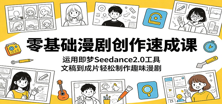 零基础漫剧创作速成课:运用即梦Seedance2.0工具,文稿到成片轻松制作趣味漫剧 - 网创智库网创-网赚-电商-tk-出海-AI-抖音-快手-小红书-视频号-玩法-创业-小程序-公众号-私域-s粉网创智库